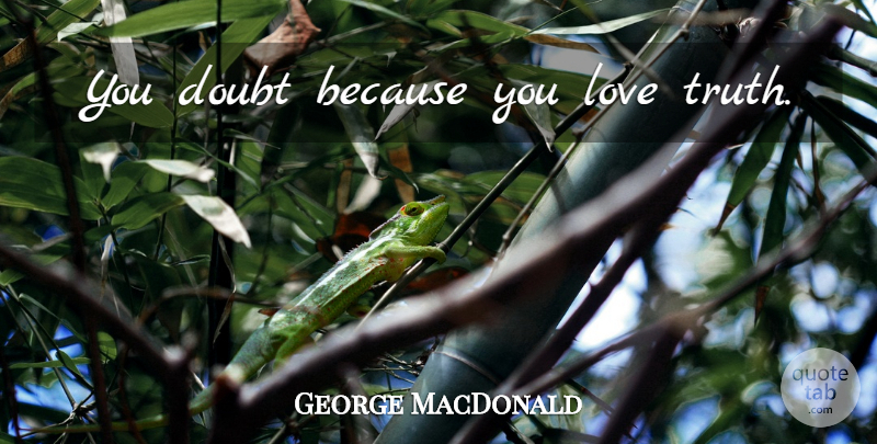 George MacDonald Quote About Doubt, Truth Love: You Doubt Because You Love...