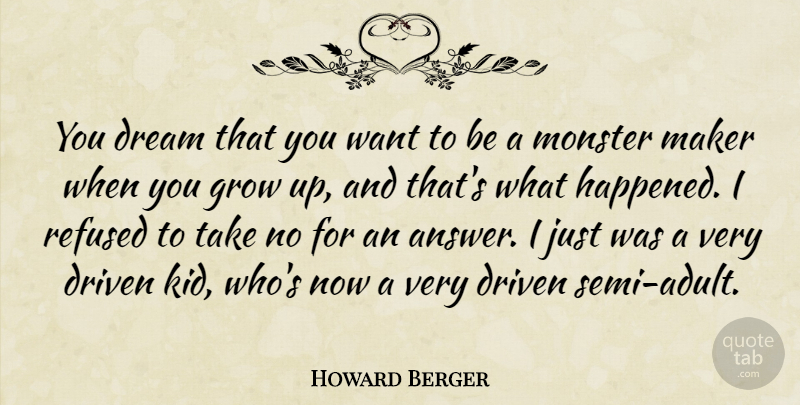Howard Berger Quote About Dream, Growing Up, Kids: You Dream That You Want...