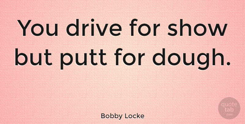 Bobby Locke Quote About undefined: You Drive For Show But...