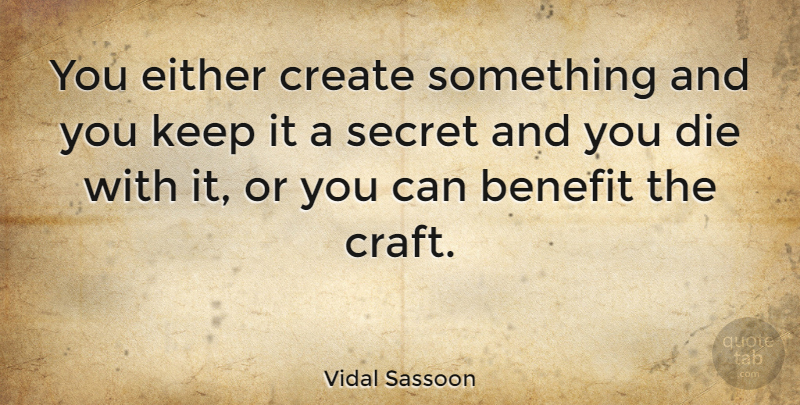 Vidal Sassoon Quote About Secret, Benefits, Crafts: You Either Create Something And...