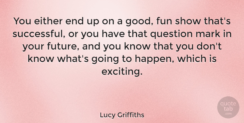 Lucy Griffiths Quote About Either, Future, Good, Mark, Question: You Either End Up On...