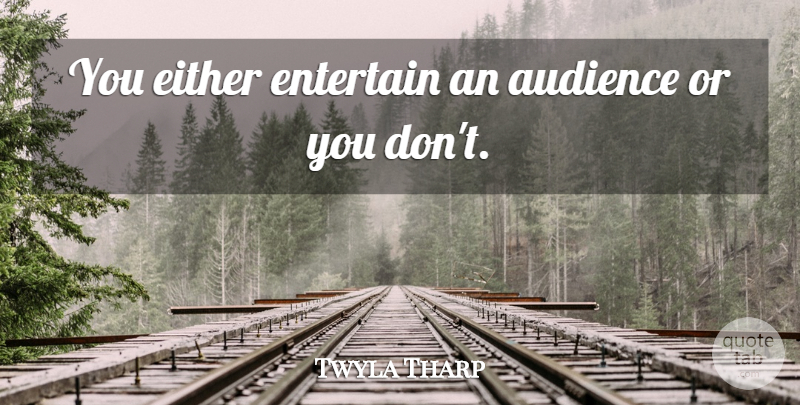 Twyla Tharp Quote About undefined: You Either Entertain An Audience...