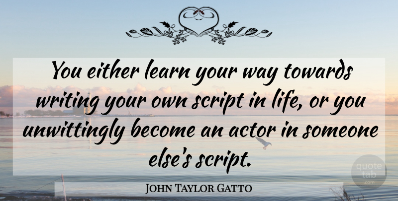 John Taylor Gatto Quote About Writing, Way, Scripts: You Either Learn Your Way...