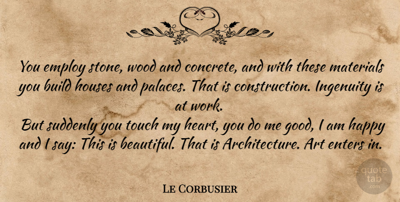 Le Corbusier Quote About Beautiful, Art, House: You Employ Stone Wood And...