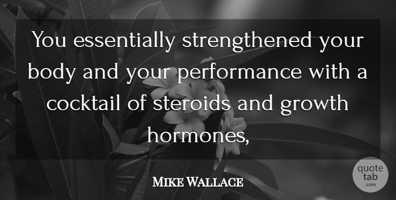 Mike Wallace Quote About Body, Cocktail, Growth, Performance, Steroids: You Essentially Strengthened Your Body...