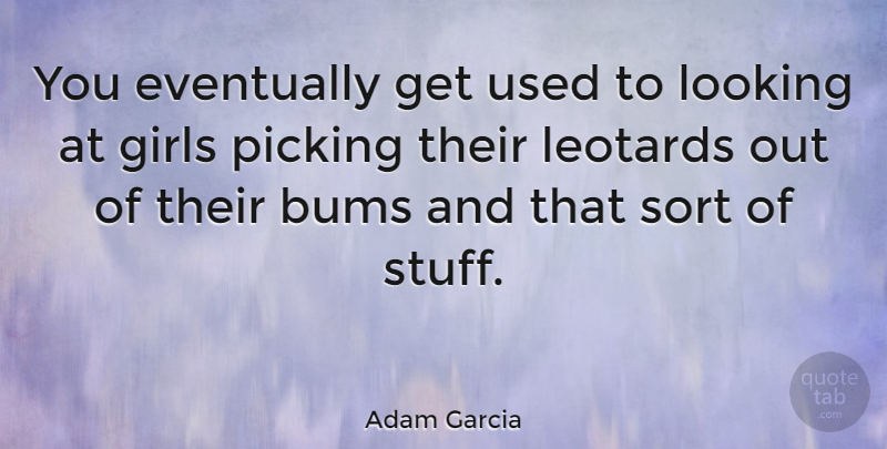 Adam Garcia Quote About Girl, Stuff, Leotards: You Eventually Get Used To...