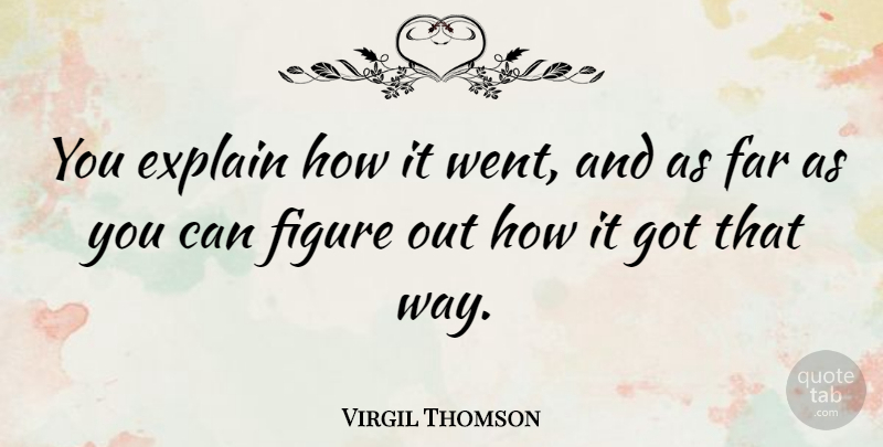 Virgil Thomson Quote About Way, Figures: You Explain How It Went...