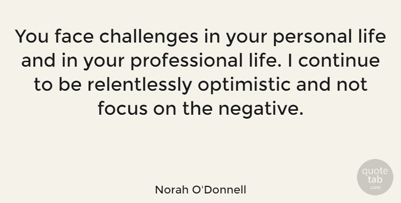 Norah O'Donnell Quote About Optimistic, Focus, Challenges: You Face Challenges In Your...