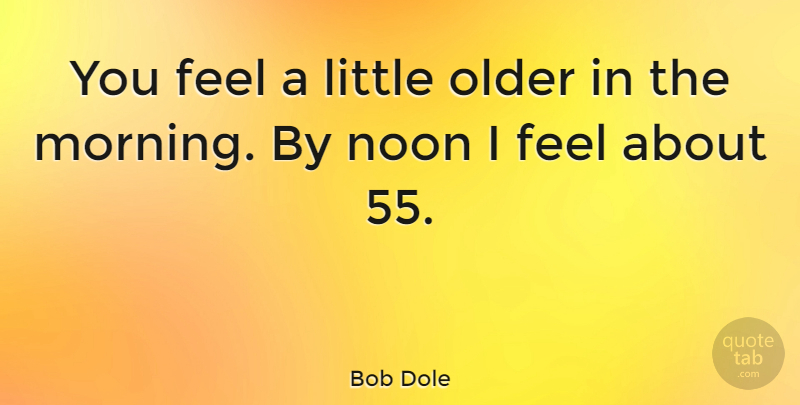 Bob Dole Quote About Morning, Noon, Littles: You Feel A Little Older...