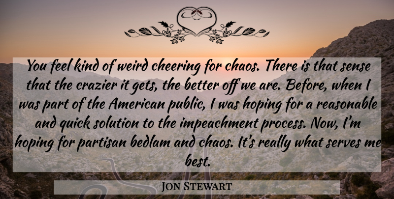 Jon Stewart Quote About Cheer, Chaos, Kind: You Feel Kind Of Weird...