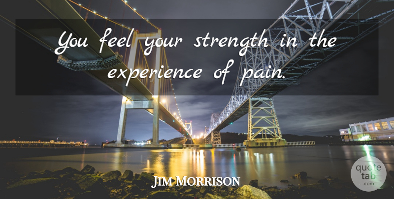 Jim Morrison Quote About Inspirational, Strength, Inspiring: You Feel Your Strength In...
