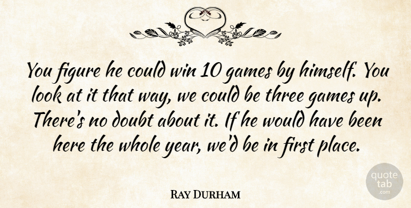 Ray Durham Quote About Doubt, Figure, Games, Three, Win: You Figure He Could Win...