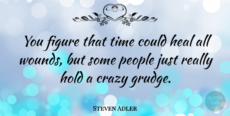 Steven Adler Quote About Crazy, People, Grudge: You Figure That Time Could...