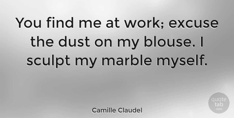 Camille Claudel Quote About Excuse, Sculpt: You Find Me At Work...