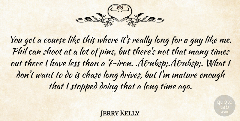 Jerry Kelly Quote About Chase, Course, Guy, Less, Mature: You Get A Course Like...