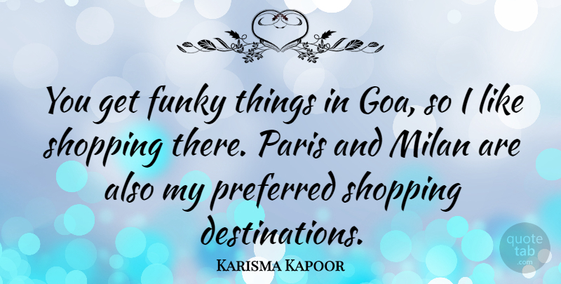 Karisma Kapoor Quote About Shopping, Paris, Milan: You Get Funky Things In...