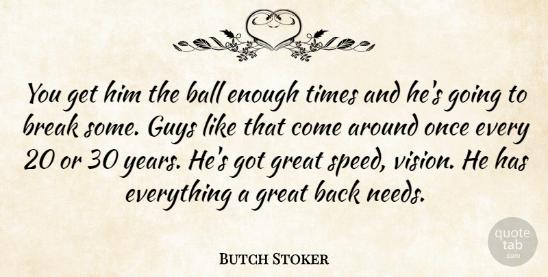 Butch Stoker Quote About Ball, Break, Great, Guys: You Get Him The Ball...