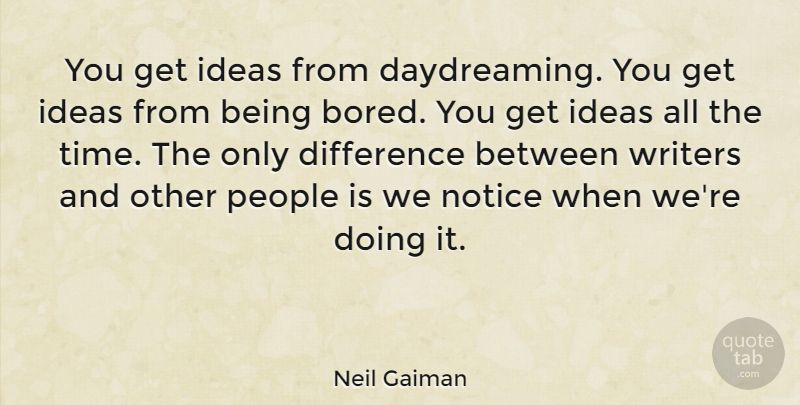 Neil Gaiman Quote About Writing, Ideas, Differences: You Get Ideas From Daydreaming...
