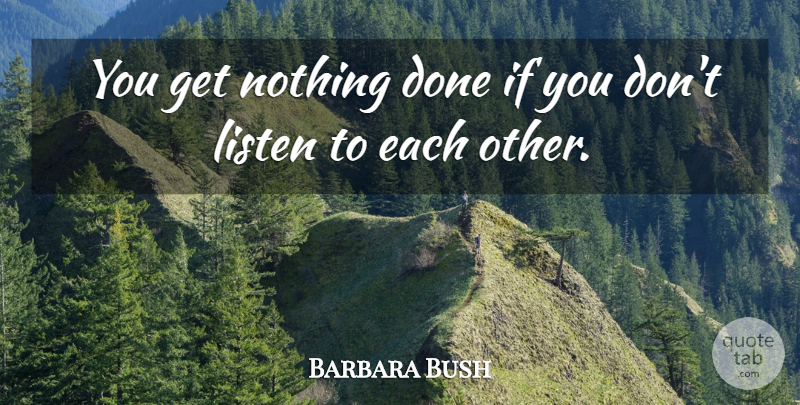 Barbara Bush Quote About Listening, Done, Ifs: You Get Nothing Done If...