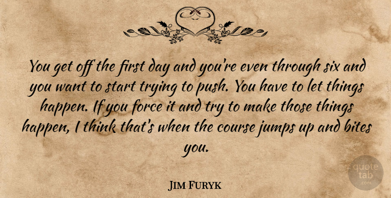 Jim Furyk Quote About Bites, Course, Force, Jumps, Six: You Get Off The First...