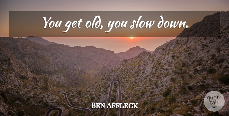 Ben Affleck Quote About Slow Down, Old You: You Get Old You Slow...