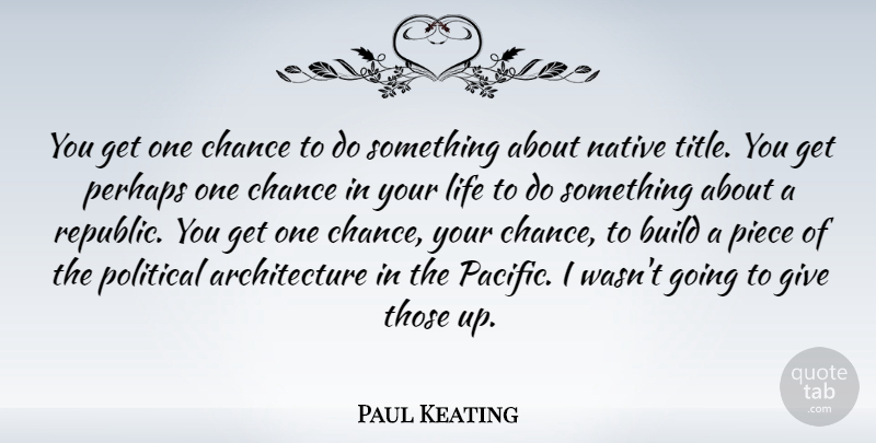 Paul Keating Quote About Architecture, Build, Chance, Life, Native: You Get One Chance To...
