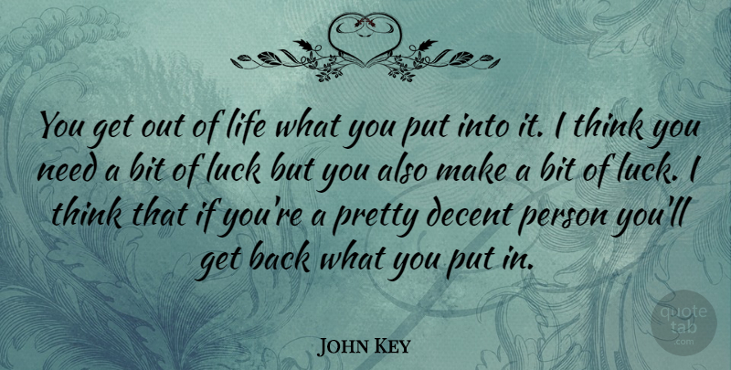 John Key Quote About Bit, Life: You Get Out Of Life...