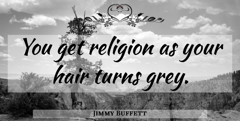 Jimmy Buffett Quote About Religious, Hair, Religion: You Get Religion As Your...