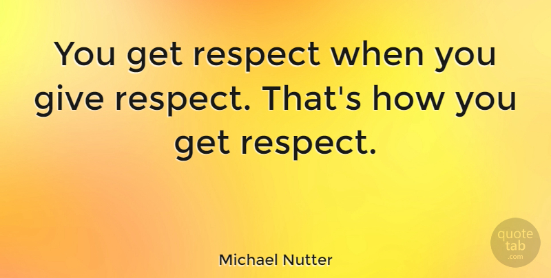 Michael Nutter Quote About Respect: You Get Respect When You...