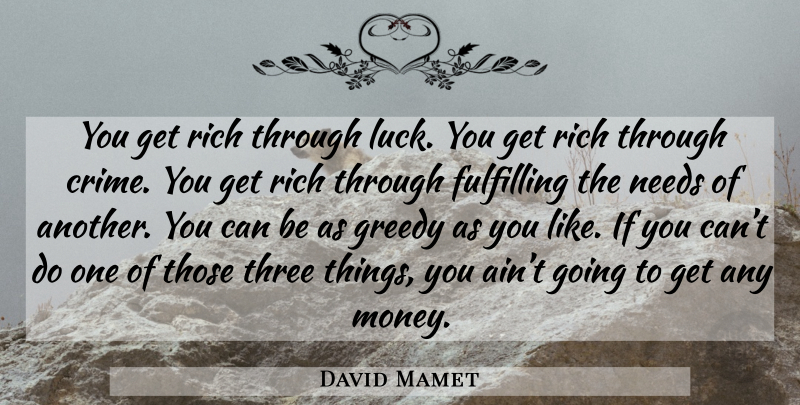 David Mamet Quote About Luck, Needs, Three Things: You Get Rich Through Luck...