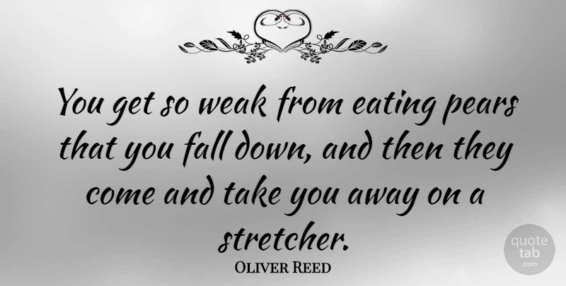 Oliver Reed Quote About Fall, Down And, Eating: You Get So Weak From...