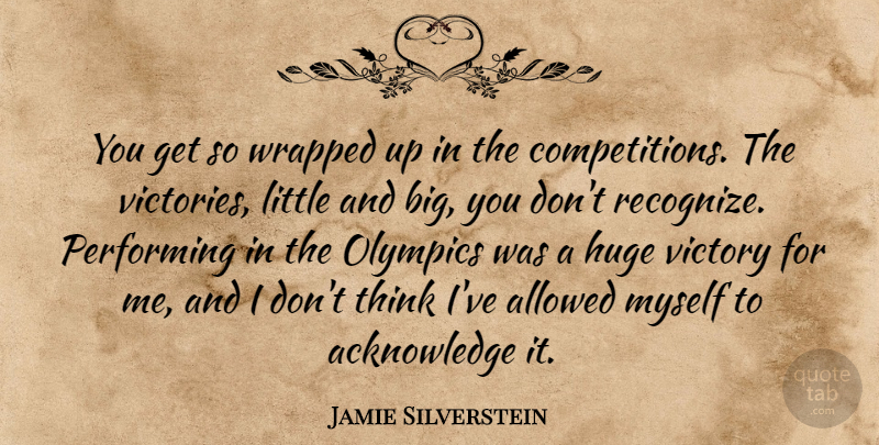 Jamie Silverstein Quote About Allowed, Huge, Olympics, Performing, Victory: You Get So Wrapped Up...