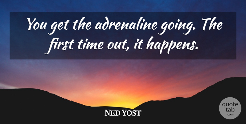 Ned Yost Quote About Adrenaline, Time: You Get The Adrenaline Going...