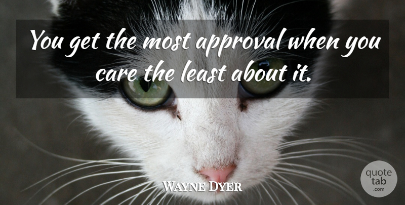 Wayne Dyer Quote About Care, Approval: You Get The Most Approval...