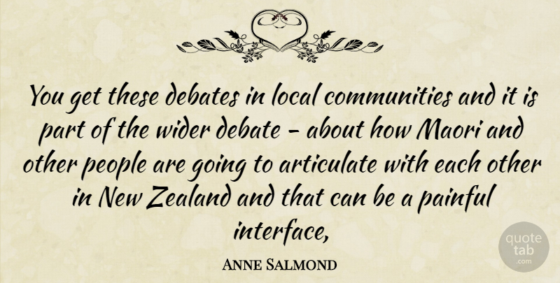 Anne Salmond Quote About Articulate, Debates, Local, Painful, People: You Get These Debates In...