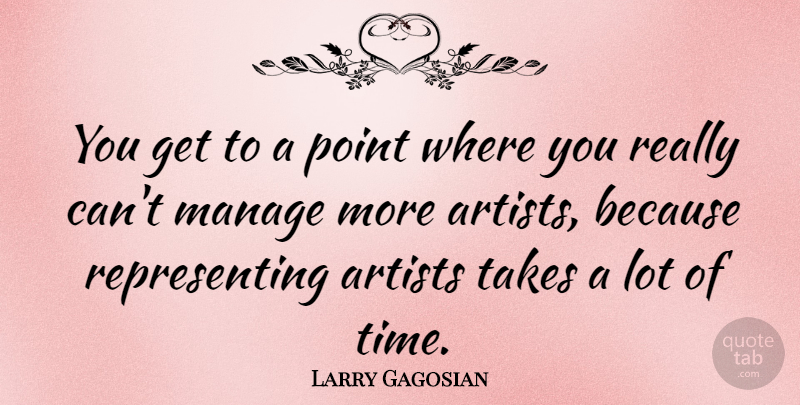 Larry Gagosian Quote About Manage, Takes, Time: You Get To A Point...