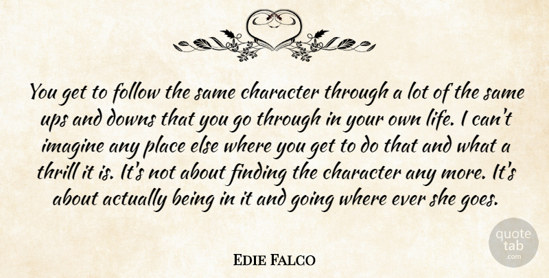 Edie Falco Quote About Character, Downs, Finding, Follow, Imagine: You Get To Follow The...