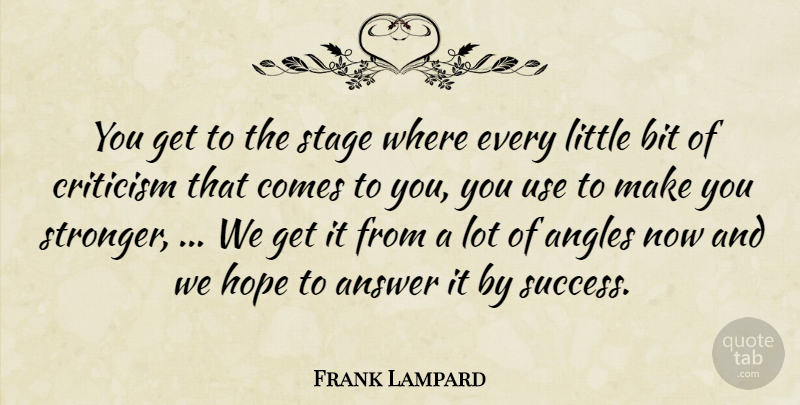 Frank Lampard Quote About Angles, Answer, Bit, Criticism, Hope: You Get To The Stage...