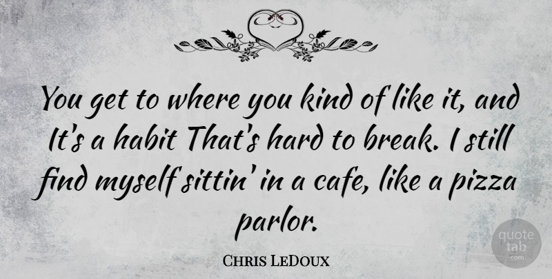 Chris LeDoux Quote About Cafes, Kind, Habit: You Get To Where You...