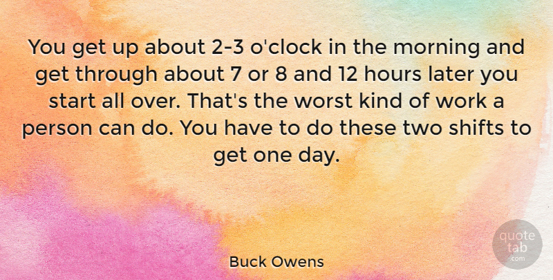 Buck Owens Quote About American Musician, Hours, Later, Morning, Work: You Get Up About 2...