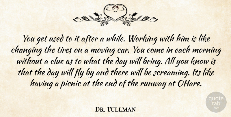 Dr. Tullman Quote About Changing, Clue, Fly, Morning, Moving: You Get Used To It...