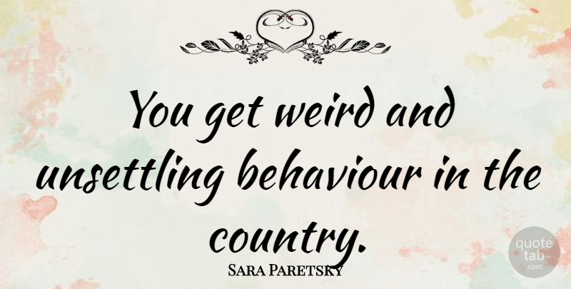 Sara Paretsky Quote About American Author: You Get Weird And Unsettling...