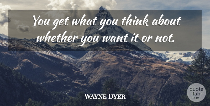 Wayne Dyer Quote About Inspirational, Thinking, Want: You Get What You Think...