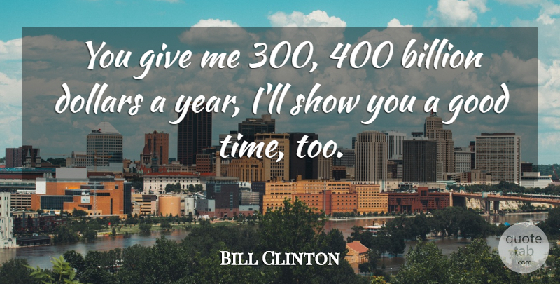 Bill Clinton Quote About Billion, Dollars, Good: You Give Me 300 400...