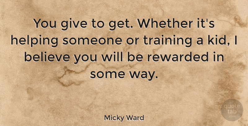 Micky Ward Quote About Believe, Rewarded, Whether: You Give To Get Whether...