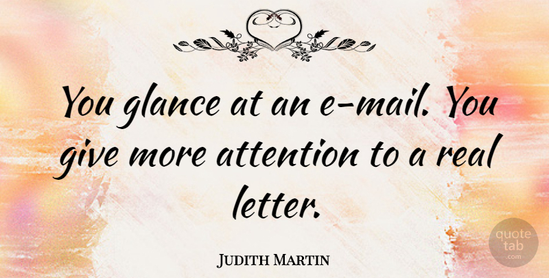 Judith Martin Quote About Real, Giving, Letters: You Glance At An E...