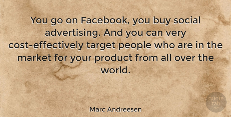 Marc Andreesen Quote About Buy, Market, People, Social: You Go On Facebook You...