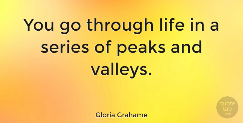 Gloria Grahame Quote About Valleys, Peaks And Valleys, Series: You Go Through Life In...