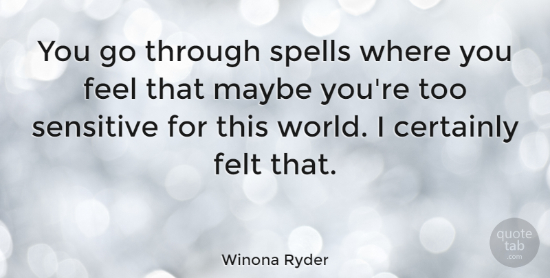 Winona Ryder Quote About World, Sensitive, Feels: You Go Through Spells Where...