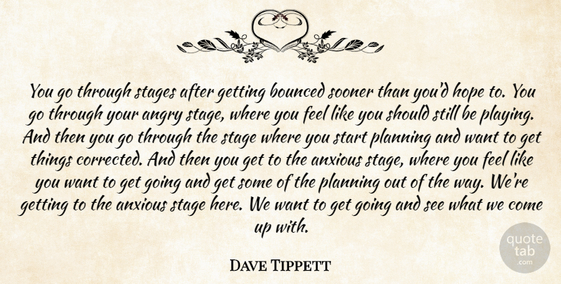 Dave Tippett Quote About Angry, Anxious, Hope, Planning, Sooner: You Go Through Stages After...